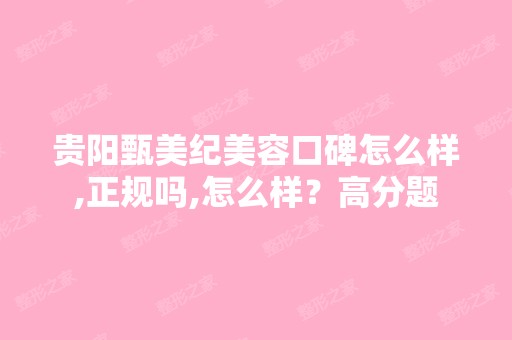 贵阳甄美纪美容口碑怎么样,正规吗,怎么样？高分题