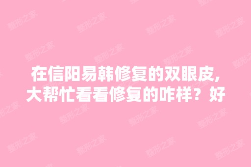 在信阳易韩修复的双眼皮,大帮忙看看修复的咋样？好看吗？