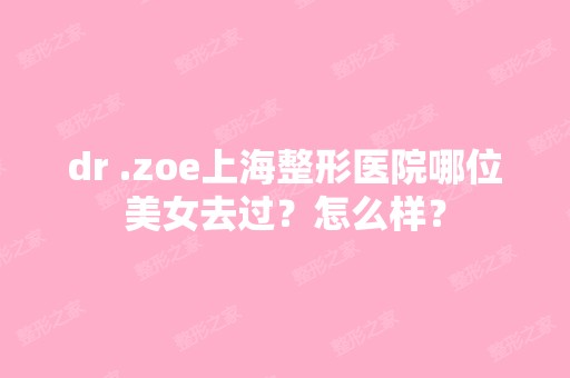 dr .zoe上海整形医院哪位美女去过？怎么样？