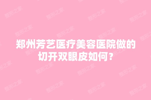 郑州芳艺医疗美容医院做的切开双眼皮如何？