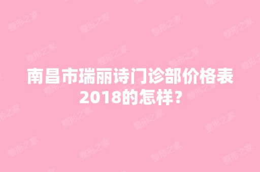 南昌市瑞丽诗门诊部价格表2024的怎样？