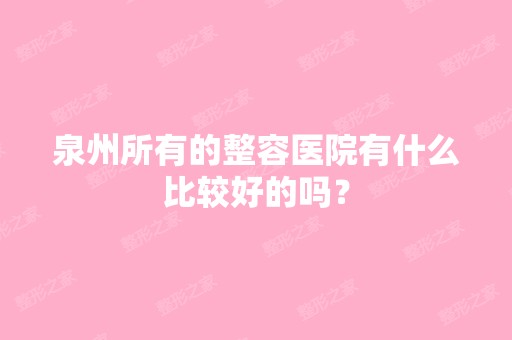 泉州所有的整容医院有什么比较好的吗？