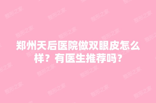 郑州天后医院做双眼皮怎么样？有医生推荐吗？