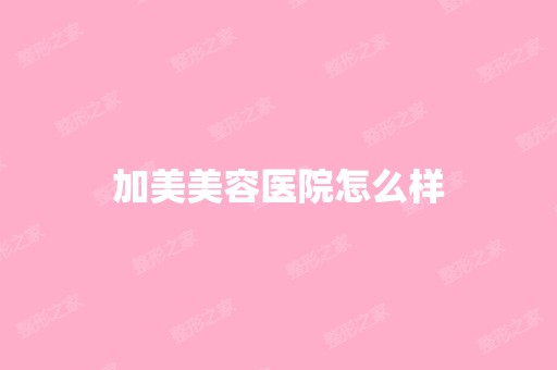 加美美容医院怎么样