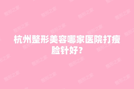 杭州整形美容哪家医院打瘦脸针好？