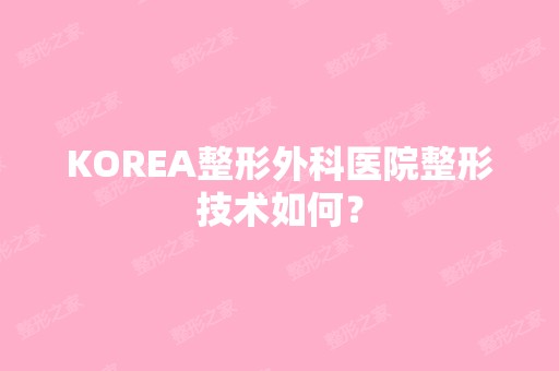 KOREA整形外科医院整形技术如何？