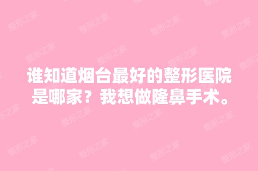 谁知道烟台比较好的整形医院是哪家？我想做隆鼻手术。