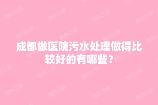 成都做医院污水处理做得比较好的有哪些？