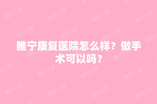 睢宁康复医院怎么样？做手术可以吗？