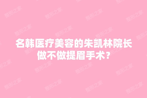 名韩医疗美容的朱凯林院长做不做提眉手术？