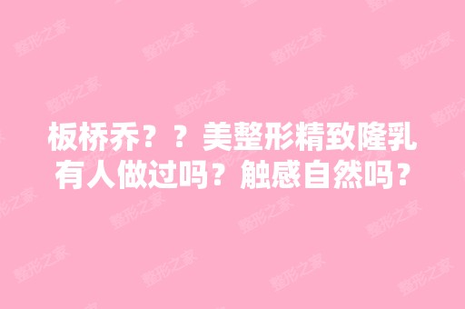 板桥乔？？美整形精致隆乳有人做过吗？触感自然吗？