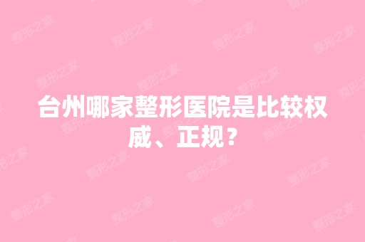 台州哪家整形医院是比较权威、正规？