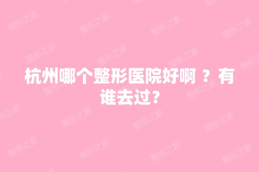 杭州哪个整形医院好啊 ？有谁去过？