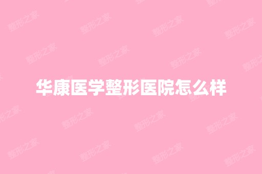 华康医学整形医院怎么样