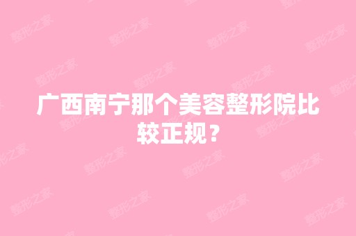 广西南宁那个美容整形院比较正规？