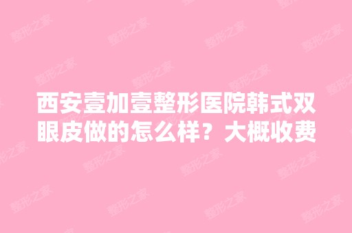 西安壹加壹整形医院韩式双眼皮做的怎么样？大概收费多少呢？