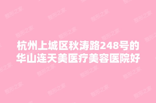 杭州上城区秋涛路248号的华山连天美医疗美容医院好吗？