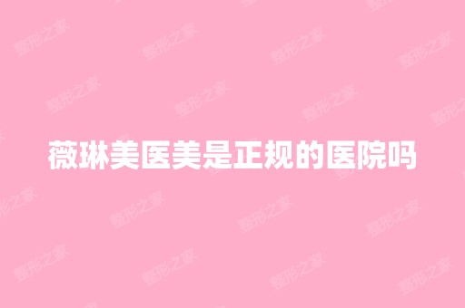 薇琳美医美是正规的医院吗