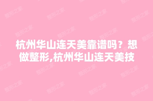 杭州华山连天美靠谱吗？想做整形,杭州华山连天美技术好吗？