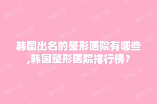 韩国出名的整形医院有哪些,韩国整形医院排行榜？