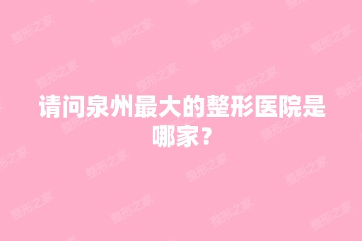 请问泉州比较大的整形医院是哪家？