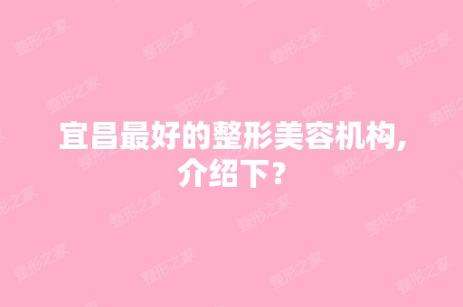 宜昌比较好的整形美容机构,介绍下？