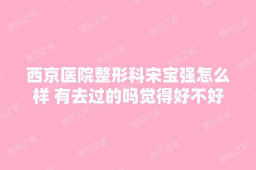 西京医院整形科宋宝强怎么样 有去过的吗觉得好不好