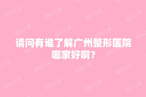 请问有谁了解广州整形医院哪家好啊？