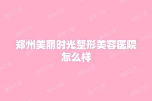 郑州美丽时光整形美容医院怎么样