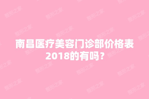 南昌医疗美容门诊部价格表2024的有吗？