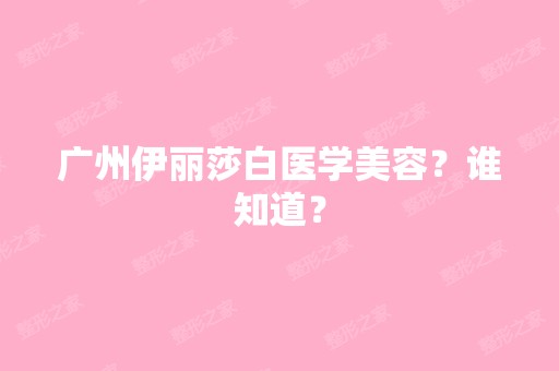 广州伊丽莎白医学美容？谁知道？