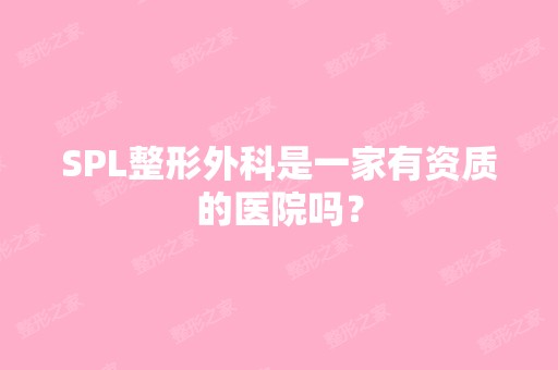 SPL整形外科是一家有资质的医院吗？