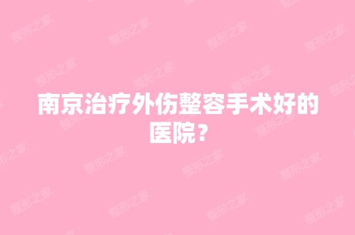 南京治疗外伤整容手术好的医院？