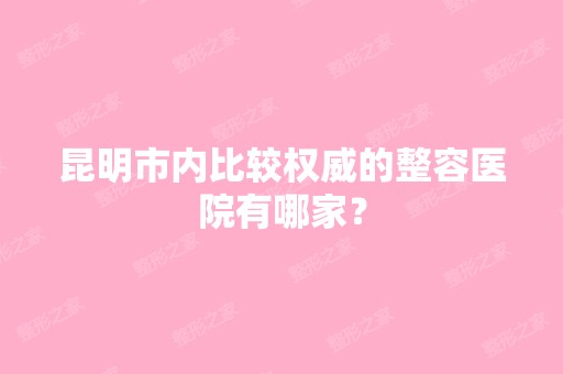 昆明市内比较权威的整容医院有哪家？