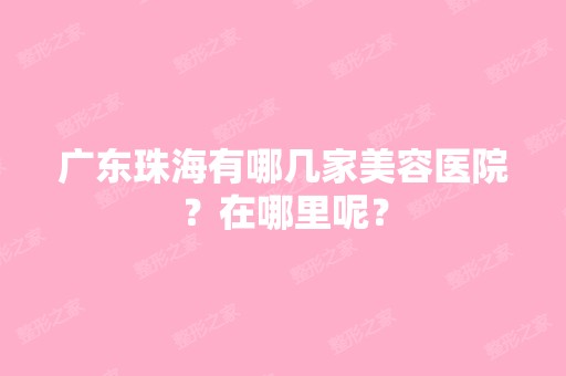 广东珠海有哪几家美容医院？在哪里呢？