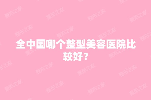 全中国哪个整型美容医院比较好？