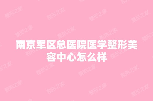 南京军区总医院医学整形美容中心怎么样