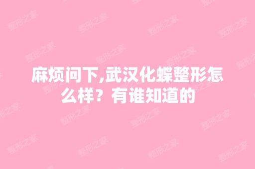 麻烦问下,武汉化蝶整形怎么样？有谁知道的