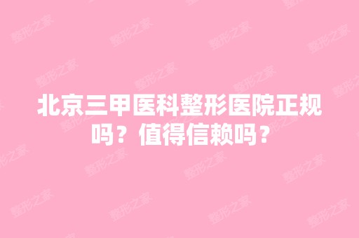 北京三甲医科整形医院正规吗？值得信赖吗？