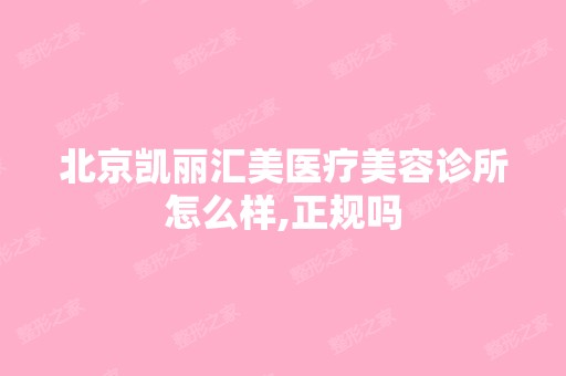 北京凯丽汇美医疗美容诊所怎么样,正规吗