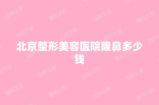 北京整形美容医院隆鼻多少钱