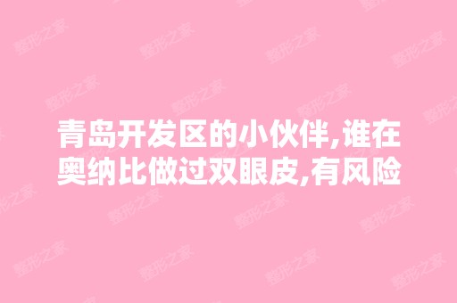 青岛开发区的小伙伴,谁在奥纳比做过双眼皮,有风险吗？