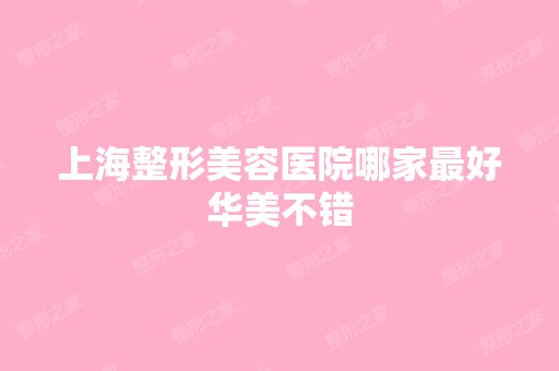 上海整形美容医院哪家比较好华美不错