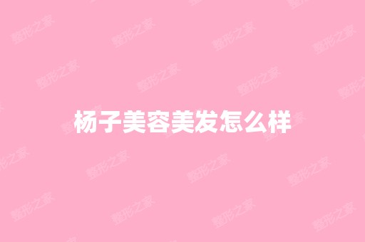 杨子美容美发怎么样