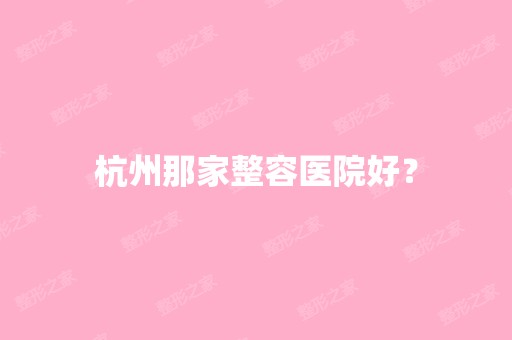 杭州那家整容医院好？