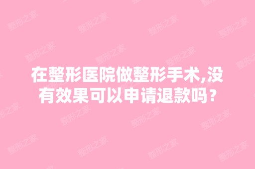 在整形医院做整形手术,没有效果可以申请退款吗？