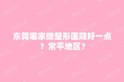 东莞哪家微整形医院好一点？常平地区？