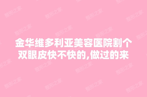 金华维多利亚美容医院割个双眼皮快不快的,做过的来答一下