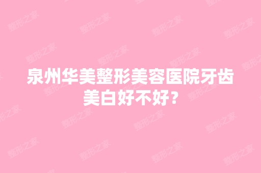 泉州华美整形美容医院牙齿美白好不好？