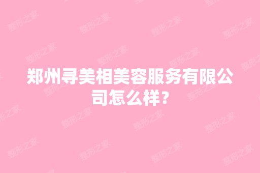 郑州寻美相美容服务有限公司怎么样？